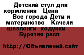 Детский стул для кормления › Цена ­ 3 000 - Все города Дети и материнство » Качели, шезлонги, ходунки   . Бурятия респ.